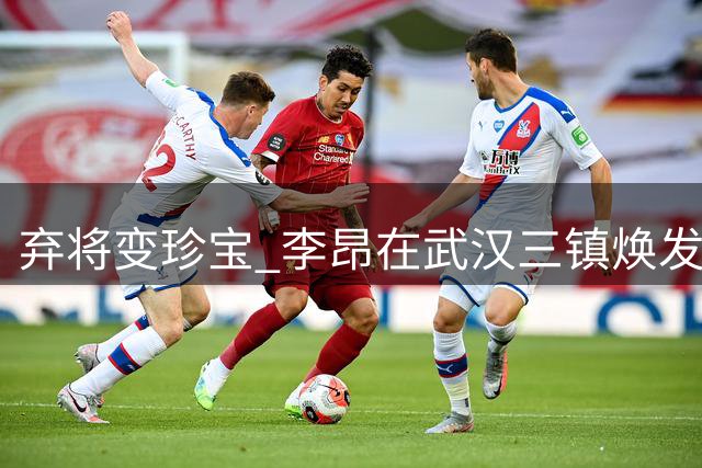 弃将变珍宝 李昂在武汉三镇焕发新生