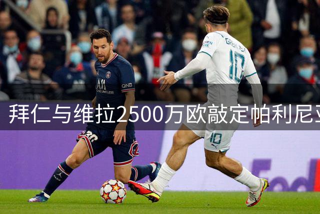 拜仁与维拉2500万欧敲定帕利尼亚转会，球员态度积极