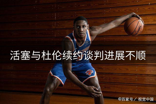活塞与杜伦续约谈判进展不顺
