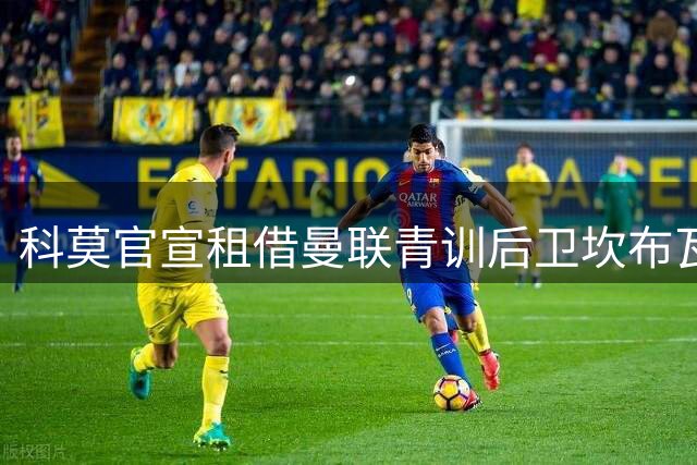 科莫官宣租借曼联青训后卫坎布瓦拉 含优先买断权