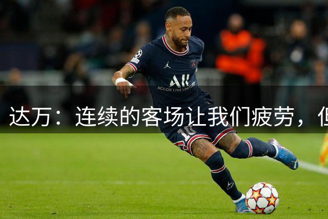 达万：连续的客场让我们疲劳，但现在重要的是打好后面的比赛